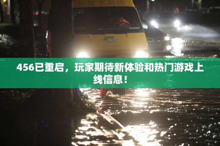 456已重启，玩家期待新体验和热门游戏上线信息！