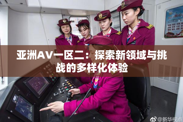 亚洲AV一区二：探索新领域与挑战的多样化体验