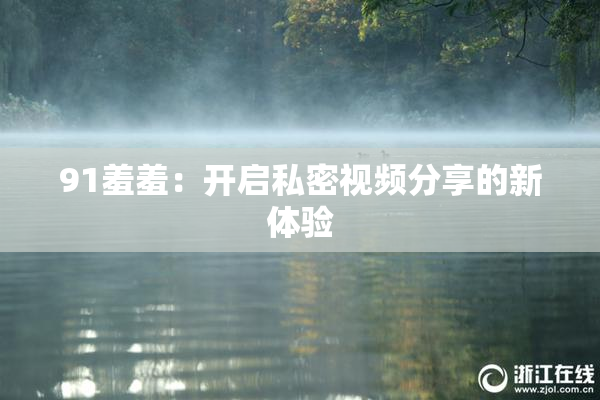 91羞羞：开启私密视频分享的新体验