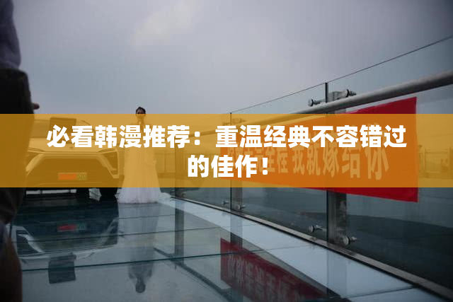 必看韩漫推荐：重温经典不容错过的佳作！