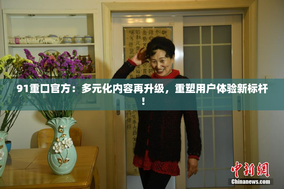 91重口官方：多元化内容再升级，重塑用户体验新标杆！