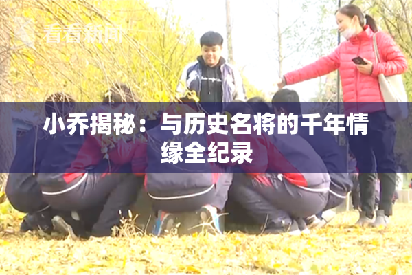小乔揭秘：与历史名将的千年情缘全纪录