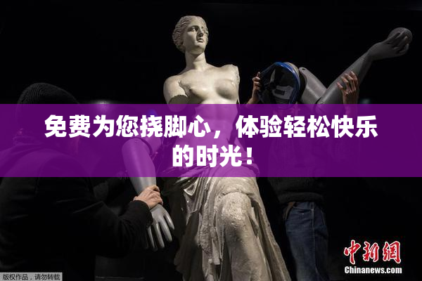 免费为您挠脚心，体验轻松快乐的时光！