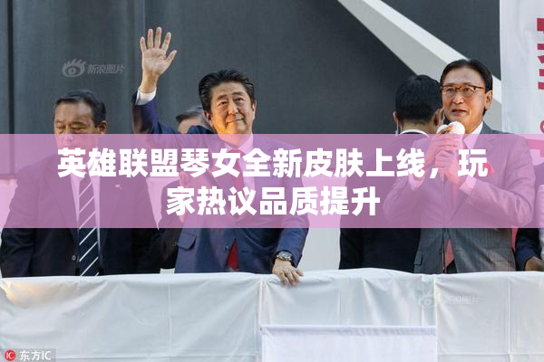 英雄联盟琴女全新皮肤上线，玩家热议品质提升