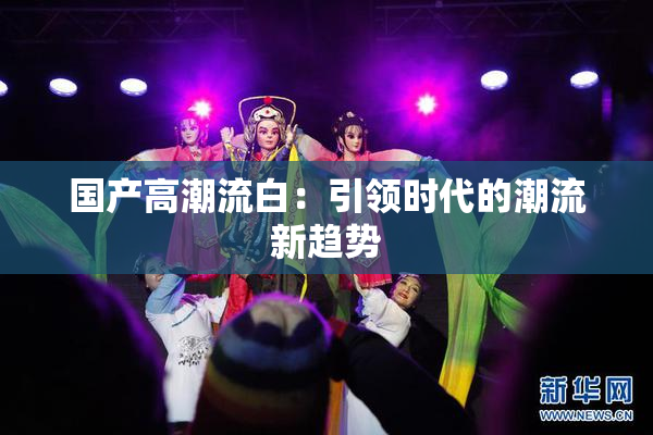 国产高潮流白：引领时代的潮流新趋势
