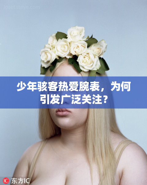 少年骇客热爱腕表，为何引发广泛关注？