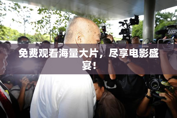 免费观看海量大片，尽享电影盛宴！