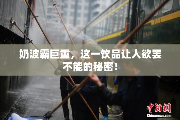 奶波霸巨重，这一饮品让人欲罢不能的秘密！