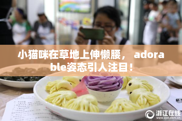 小猫咪在草地上伸懒腰， adorable姿态引人注目！