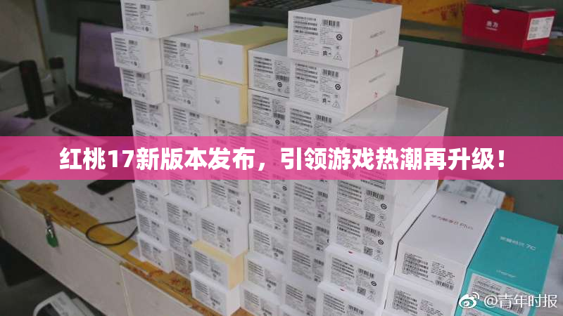 红桃17新版本发布，引领游戏热潮再升级！