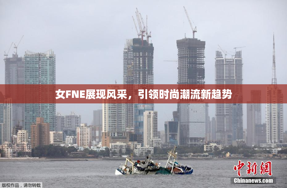 女FNE展现风采，引领时尚潮流新趋势