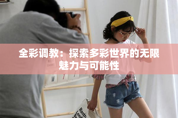 全彩调教：探索多彩世界的无限魅力与可能性