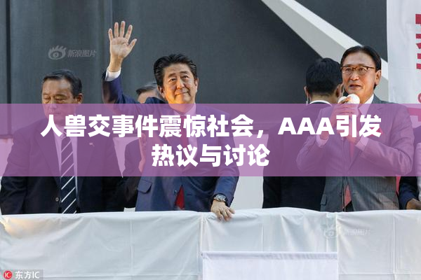 人兽交事件震惊社会，AAA引发热议与讨论