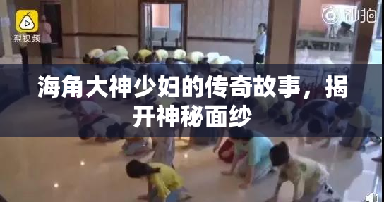 海角大神少妇的传奇故事，揭开神秘面纱