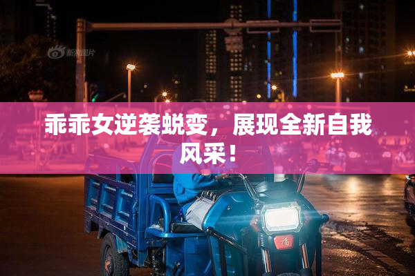 乖乖女逆袭蜕变，展现全新自我风采！