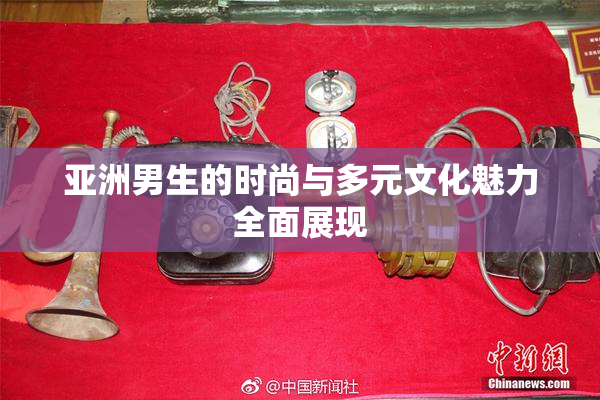 亚洲男生的时尚与多元文化魅力全面展现