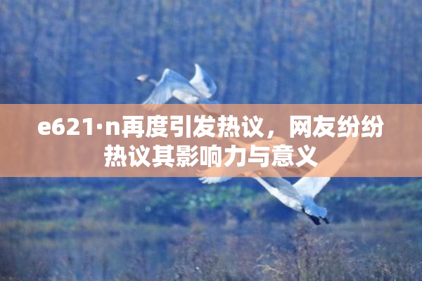 e621·n再度引发热议，网友纷纷热议其影响力与意义