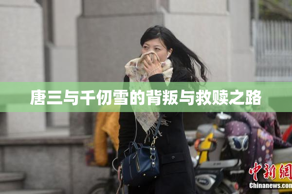 唐三与千仞雪的背叛与救赎之路