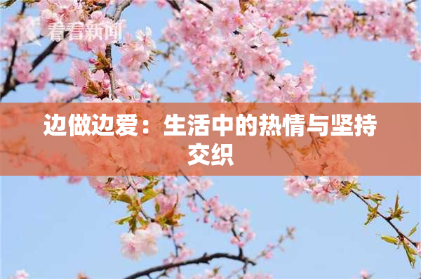 边做边爱：生活中的热情与坚持交织