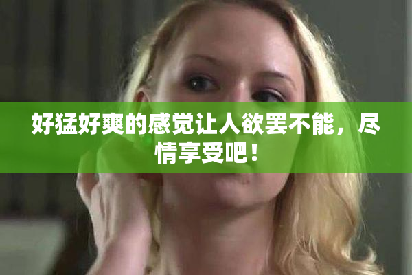 好猛好爽的感觉让人欲罢不能，尽情享受吧！