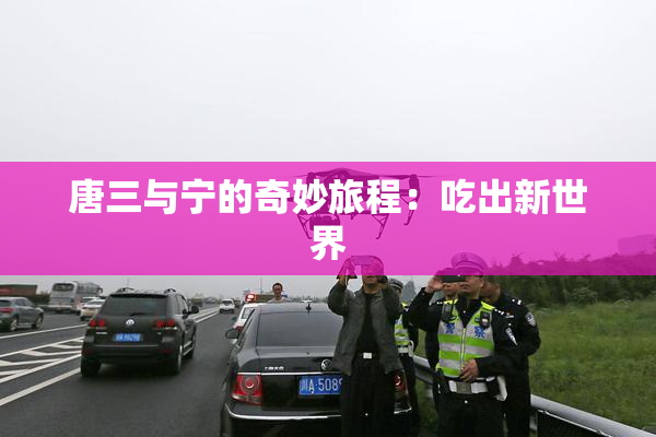 唐三与宁的奇妙旅程：吃出新世界