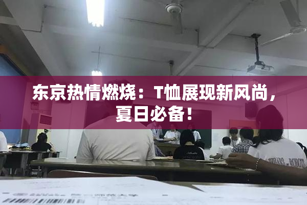 东京热情燃烧：T恤展现新风尚，夏日必备！