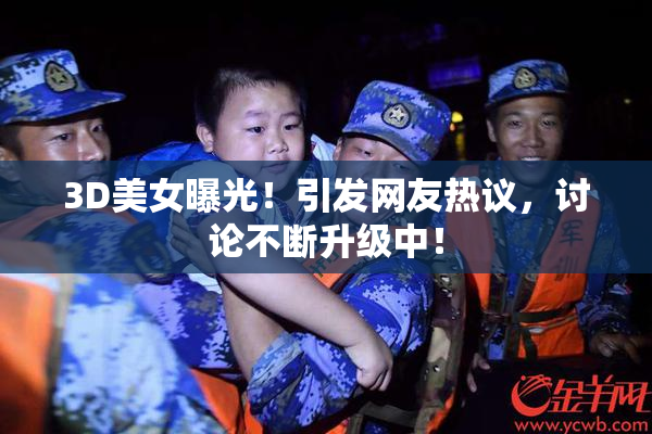 3D美女曝光！引发网友热议，讨论不断升级中！
