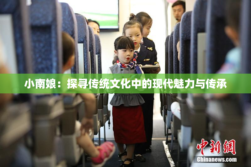 小南娘：探寻传统文化中的现代魅力与传承