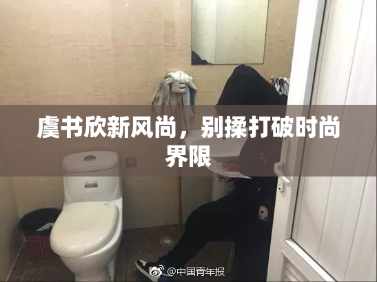 虞书欣新风尚，别揉打破时尚界限