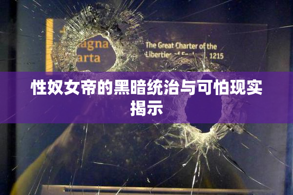 性奴女帝的黑暗统治与可怕现实揭示