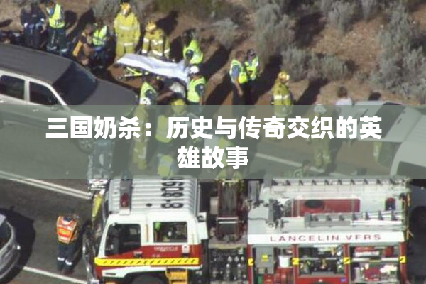 三国奶杀：历史与传奇交织的英雄故事
