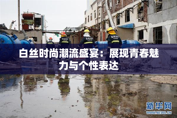 白丝时尚潮流盛宴：展现青春魅力与个性表达
