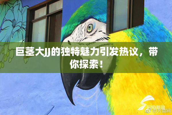 巨茎大JJ的独特魅力引发热议，带你探索！