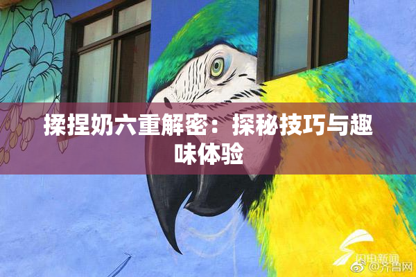揉捏奶六重解密：探秘技巧与趣味体验