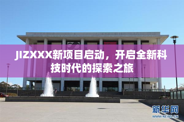 JIZXXX新项目启动，开启全新科技时代的探索之旅