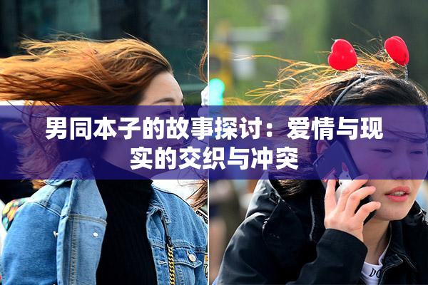 男同本子的故事探讨：爱情与现实的交织与冲突