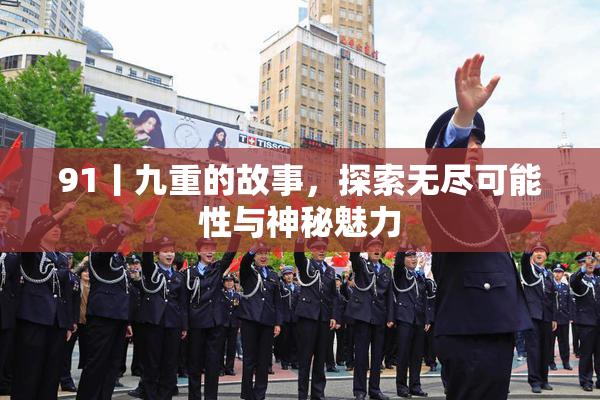 91丨九重的故事，探索无尽可能性与神秘魅力