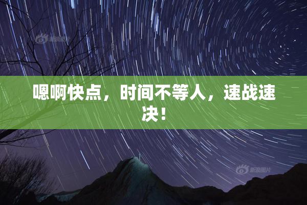 嗯啊快点，时间不等人，速战速决！