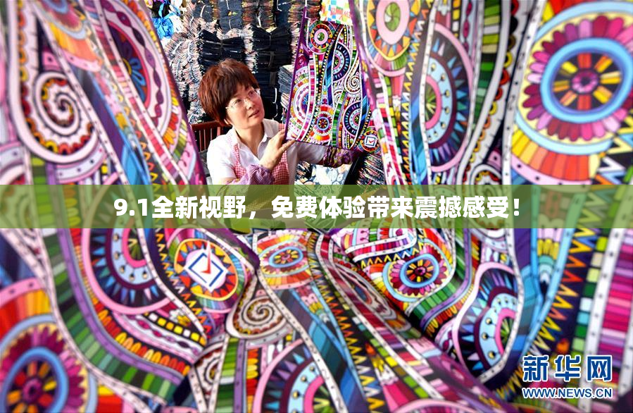 9.1全新视野，免费体验带来震撼感受！