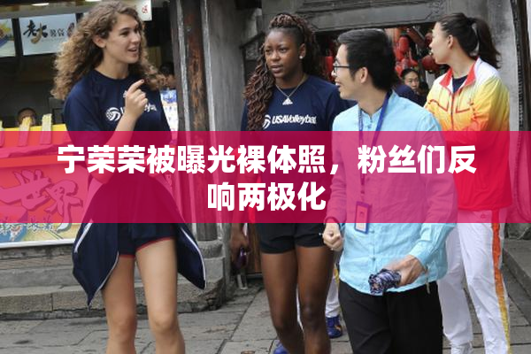 宁荣荣被曝光裸体照，粉丝们反响两极化