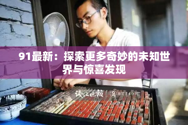 91最新：探索更多奇妙的未知世界与惊喜发现