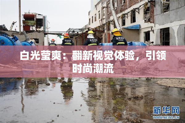 白光莹爽：翻新视觉体验，引领时尚潮流