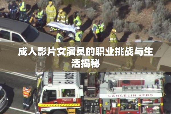 成人影片女演员的职业挑战与生活揭秘