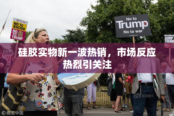 硅胶实物新一波热销，市场反应热烈引关注