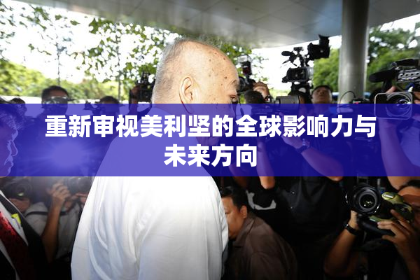 重新审视美利坚的全球影响力与未来方向