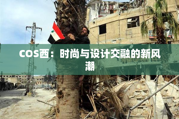 COS西：时尚与设计交融的新风潮