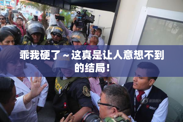 乖我硬了～这真是让人意想不到的结局！