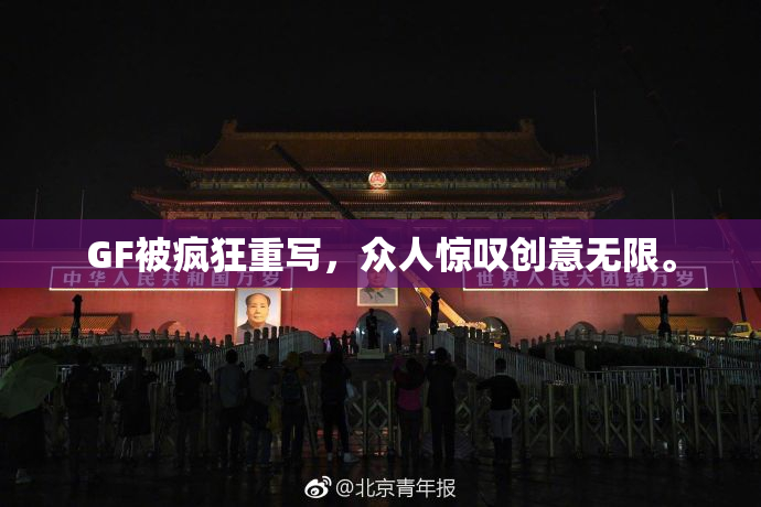 GF被疯狂重写，众人惊叹创意无限。