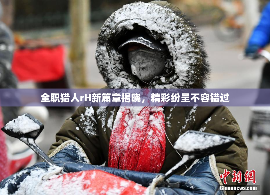 全职猎人rH新篇章揭晓，精彩纷呈不容错过
