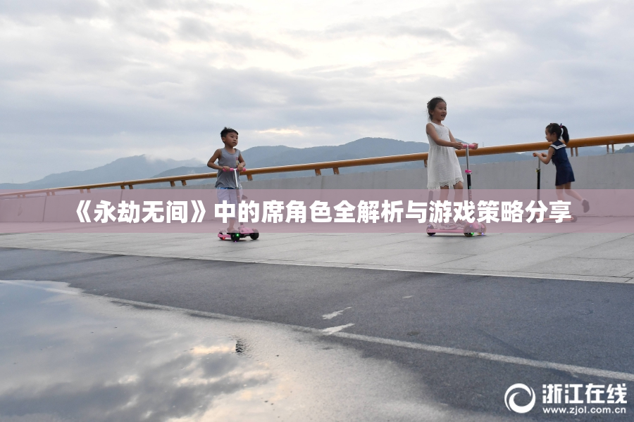 《永劫无间》中的席角色全解析与游戏策略分享